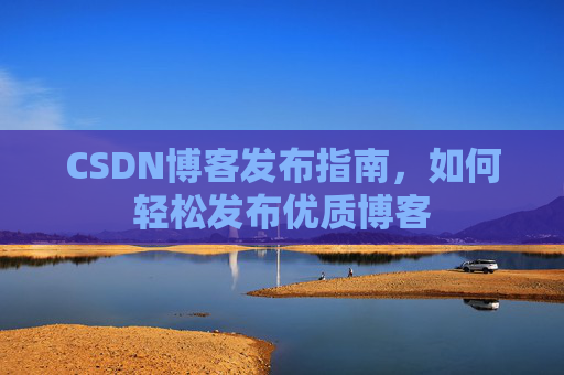 CSDN博客发布指南，如何轻松发布优质博客