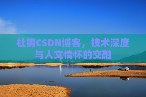 杜勇CSDN博客，技术深度与人文情怀的交融
